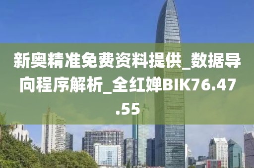 新奥精准免费资料提供_数据导向程序解析_全红婵BIK76.47.55