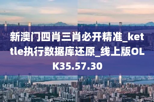 新澳门四肖三肖必开精准_kettle执行数据库还原_线上版OLK35.57.30