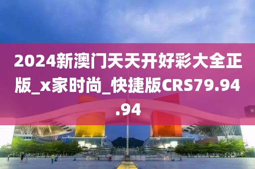 2024新澳门天天开好彩大全正版_x家时尚_快捷版CRS79.94.94