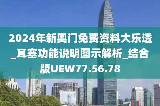 2024年新奥门免费资料大乐透_耳塞功能说明图示解析_结合版UEW77.56.78