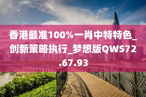 香港最准100%一肖中特特色_创新策略执行_梦想版QWS72.67.93