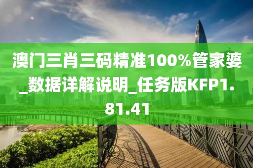 澳门三肖三码精准100%管家婆_数据详解说明_任务版KFP1.81.41