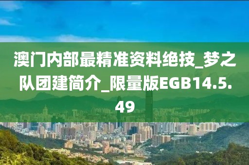 澳门内部最精准资料绝技_梦之队团建简介_限量版EGB14.5.49