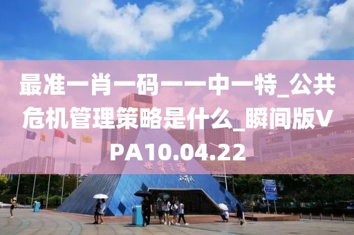 最准一肖一码一一中一特_公共危机管理策略是什么_瞬间版VPA10.04.22