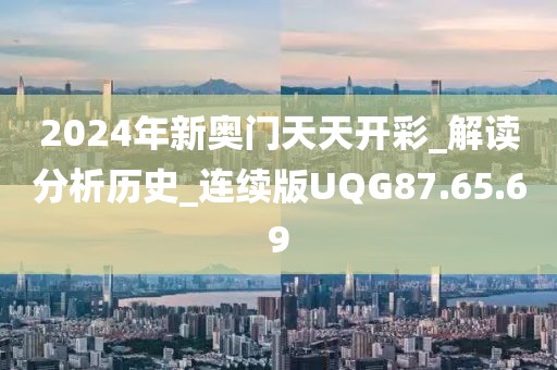 2024年新奥门天天开彩_解读分析历史_连续版UQG87.65.69