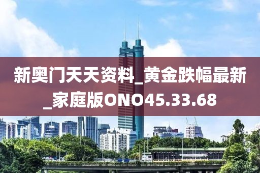 新奥门天天资料_黄金跌幅最新_家庭版ONO45.33.68