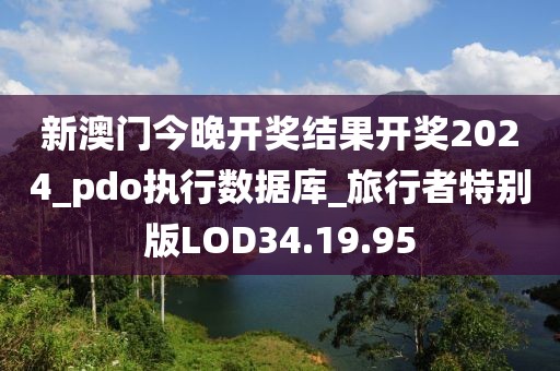 新澳门今晚开奖结果开奖2024_pdo执行数据库_旅行者特别版LOD34.19.95