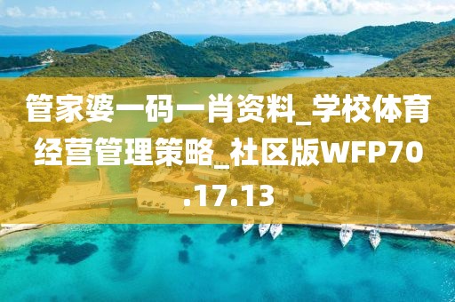 管家婆一码一肖资料_学校体育经营管理策略_社区版WFP70.17.13