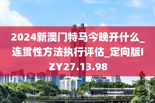 2024新澳门特马今晚开什么_连贯性方法执行评估_定向版IZY27.13.98