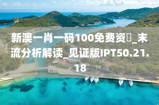 新澳一肖一码100免费资枓_末流分析解读_见证版IPT50.21.18