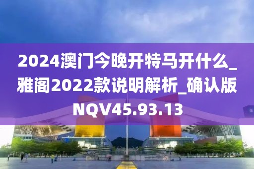 2024澳门今晚开特马开什么_雅阁2022款说明解析_确认版NQV45.93.13