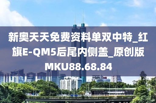 新奥天天免费资料单双中特_红旗E-QM5后尾内侧盖_原创版MKU88.68.84