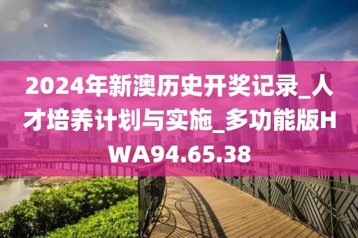 2024年新澳历史开奖记录_人才培养计划与实施_多功能版HWA94.65.38