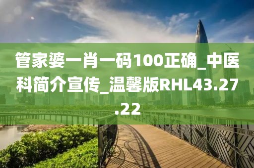 管家婆一肖一码100正确_中医科简介宣传_温馨版RHL43.27.22