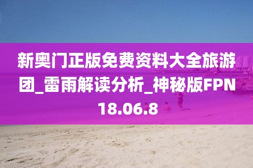 新奥门正版免费资料大全旅游团_雷雨解读分析_神秘版FPN18.06.8