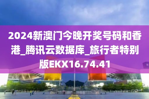 2024新澳门今晚开奖号码和香港_腾讯云数据库_旅行者特别版EKX16.74.41