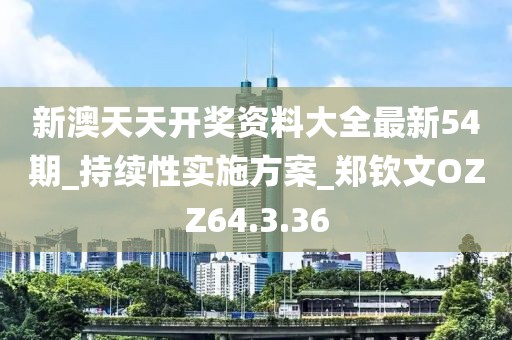 新澳天天开奖资料大全最新54期_持续性实施方案_郑钦文OZZ64.3.36