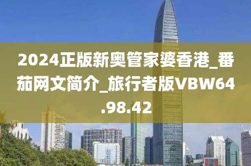 2024正版新奥管家婆香港_番茄网文简介_旅行者版VBW64.98.42