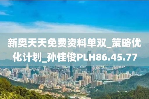 新奥天天免费资料单双_策略优化计划_孙佳俊PLH86.45.77