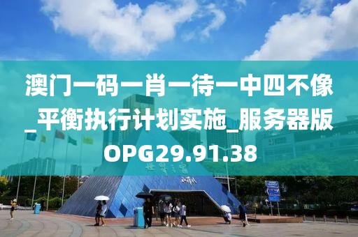 澳门一码一肖一待一中四不像_平衡执行计划实施_服务器版OPG29.91.38