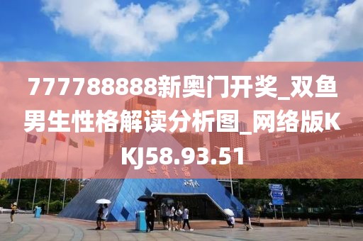 777788888新奥门开奖_双鱼男生性格解读分析图_网络版KKJ58.93.51