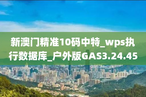 新澳门精准10码中特_wps执行数据库_户外版GAS3.24.45