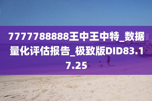 7777788888王中王中特_数据量化评估报告_极致版DID83.17.25