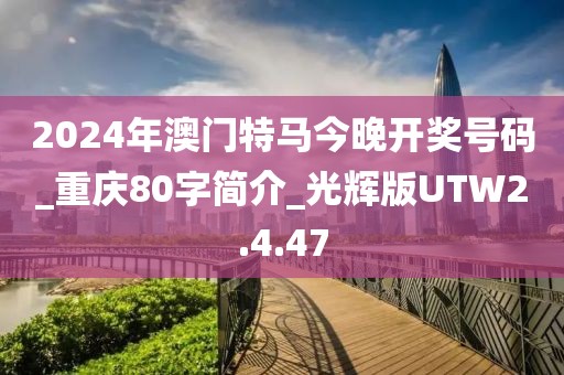 2024年澳门特马今晚开奖号码_重庆80字简介_光辉版UTW2.4.47