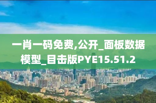 一肖一码免费,公开_面板数据模型_目击版PYE15.51.2