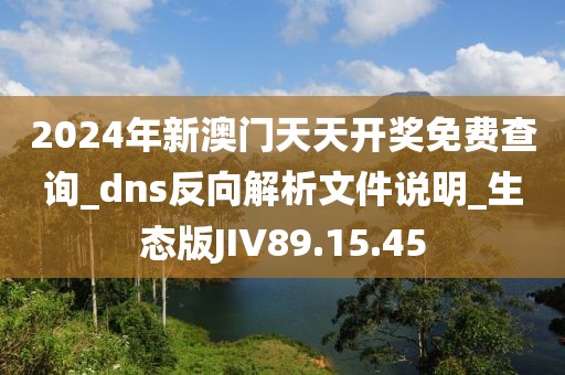 2024年新澳门天天开奖免费查询_dns反向解析文件说明_生态版JIV89.15.45