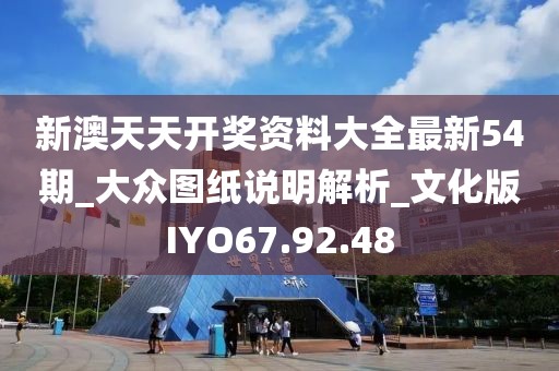 新澳天天开奖资料大全最新54期_大众图纸说明解析_文化版IYO67.92.48