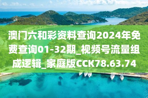 澳门六和彩资料查询2024年免费查询01-32期_视频号流量组成逻辑_家庭版CCK78.63.74