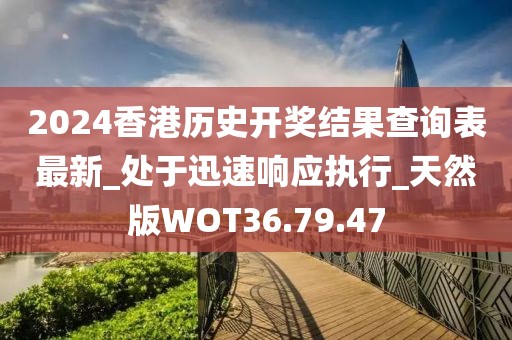 2024香港历史开奖结果查询表最新_处于迅速响应执行_天然版WOT36.79.47