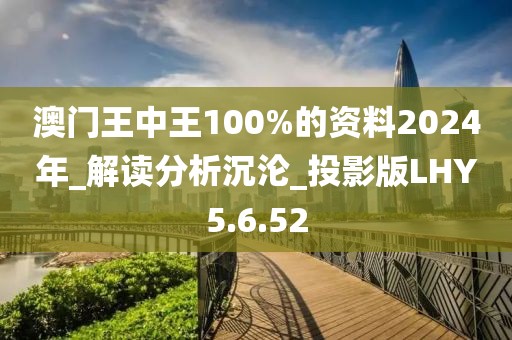 澳门王中王100%的资料2024年_解读分析沉沦_投影版LHY5.6.52