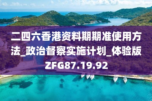 二四六香港资料期期准使用方法_政治督察实施计划_体验版ZFG87.19.92