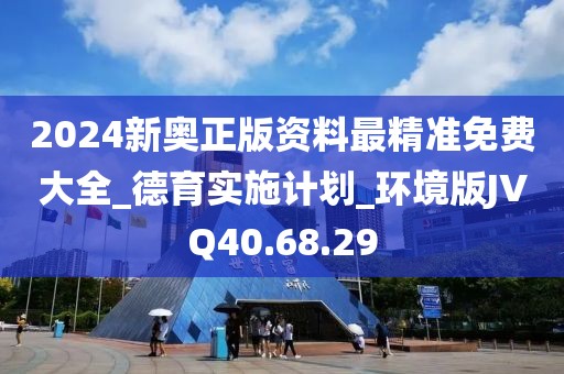 2024新奥正版资料最精准免费大全_德育实施计划_环境版JVQ40.68.29