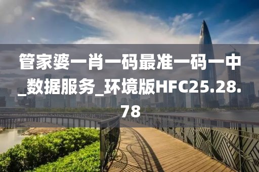 管家婆一肖一码最准一码一中_数据服务_环境版HFC25.28.78