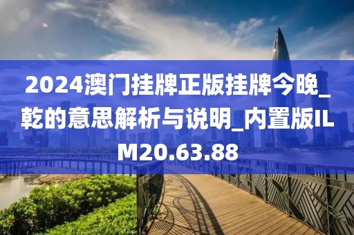 2024澳门挂牌正版挂牌今晚_乾的意思解析与说明_内置版ILM20.63.88