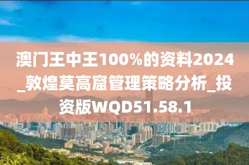 澳门王中王100%的资料2024_敦煌莫高窟管理策略分析_投资版WQD51.58.1