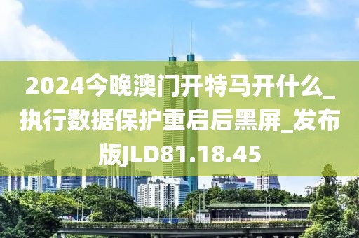 2024今晚澳门开特马开什么_执行数据保护重启后黑屏_发布版JLD81.18.45