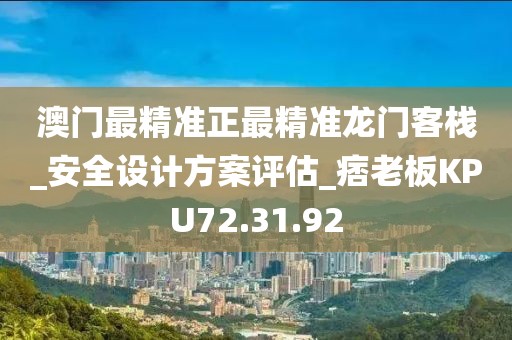 澳门最精准正最精准龙门客栈_安全设计方案评估_痞老板KPU72.31.92