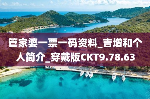 管家婆一票一码资料_吉增和个人简介_穿戴版CKT9.78.63