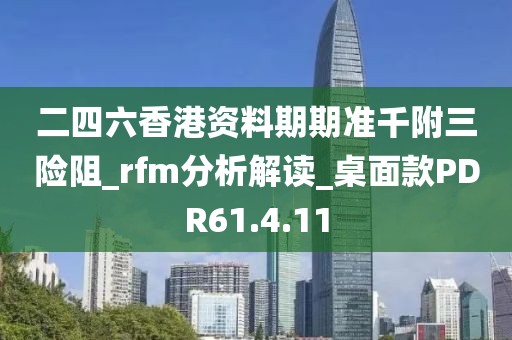 二四六香港资料期期准千附三险阻_rfm分析解读_桌面款PDR61.4.11