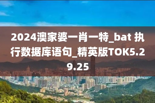 2024澳家婆一肖一特_bat 执行数据库语句_精英版TOK5.29.25