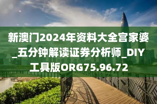 新澳门2024年资料大全宫家婆_五分钟解读证券分析师_DIY工具版ORG75.96.72