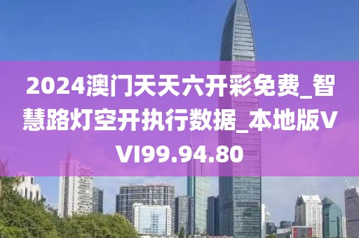 2024澳门天天六开彩免费_智慧路灯空开执行数据_本地版VVI99.94.80