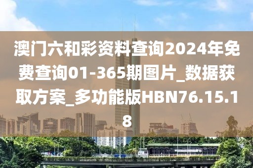 澳门六和彩资料查询2024年免费查询01-365期图片_数据获取方案_多功能版HBN76.15.18