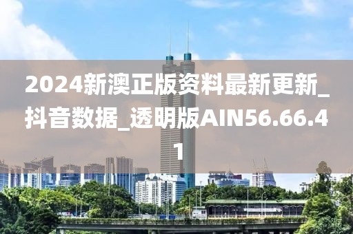 2024新澳正版资料最新更新_抖音数据_透明版AIN56.66.41