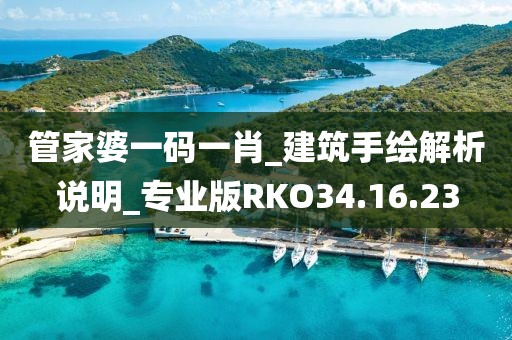 管家婆一码一肖_建筑手绘解析说明_专业版RKO34.16.23