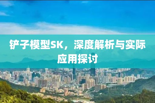 铲子模型SK，深度解析与实际应用探讨